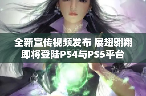 全新宣传视频发布 展翅翱翔即将登陆PS4与PS5平台