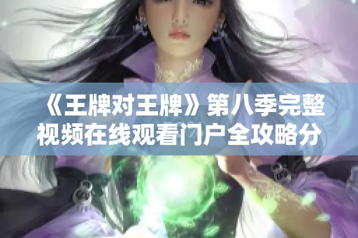 《王牌对王牌》第八季完整视频在线观看门户全攻略分享