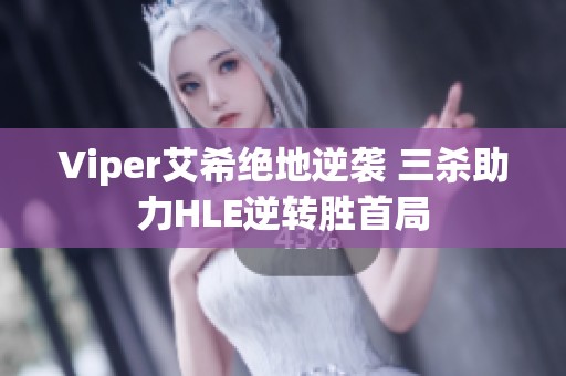 Viper艾希绝地逆袭 三杀助力HLE逆转胜首局