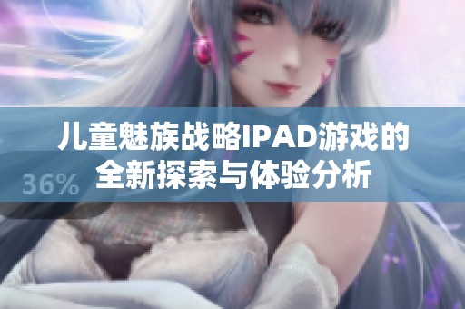 儿童魅族战略IPAD游戏的全新探索与体验分析