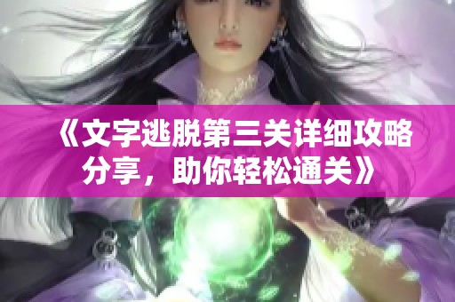 《文字逃脱第三关详细攻略分享，助你轻松通关》