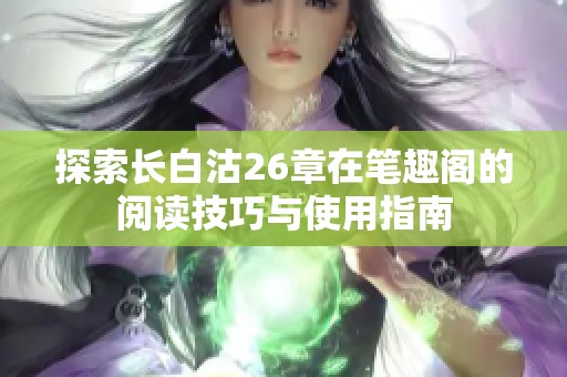 探索长白沽26章在笔趣阁的阅读技巧与使用指南