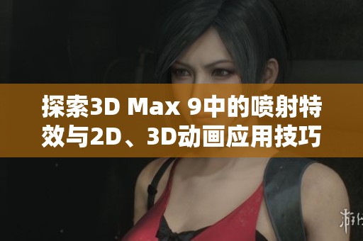 探索3D Max 9中的喷射特效与2D、3D动画应用技巧