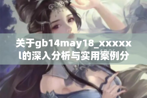 关于gb14may18_xxxxxl的深入分析与实用案例分享