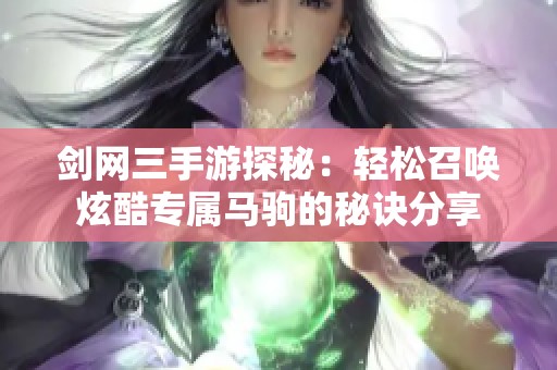 剑网三手游探秘：轻松召唤炫酷专属马驹的秘诀分享