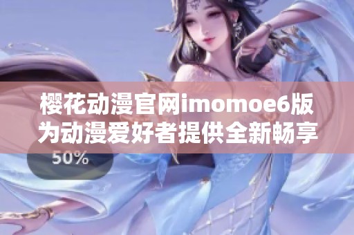 樱花动漫官网imomoe6版为动漫爱好者提供全新畅享体验