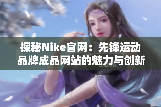 探秘Nike官网：先锋运动品牌成品网站的魅力与创新