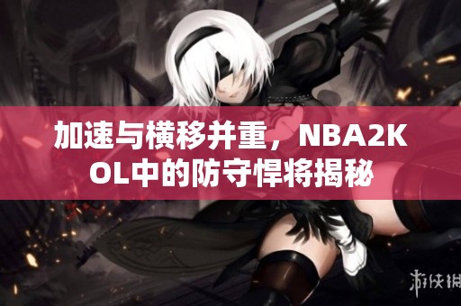 加速与横移并重，NBA2KOL中的防守悍将揭秘