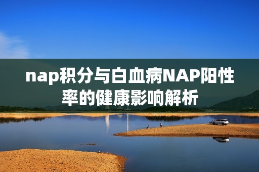 nap积分与白血病NAP阳性率的健康影响解析