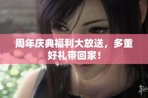 周年庆典福利大放送，多重好礼带回家！