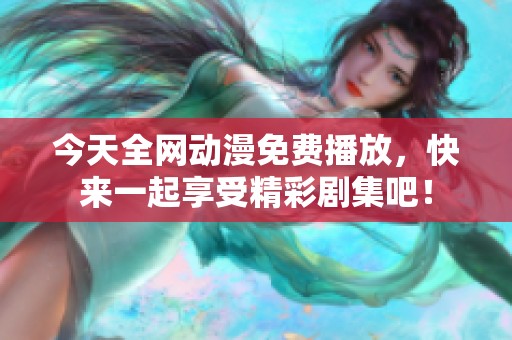 今天全网动漫免费播放，快来一起享受精彩剧集吧！