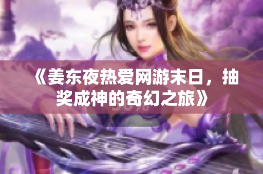 《姜东夜热爱网游末日，抽奖成神的奇幻之旅》