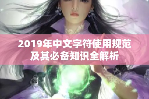 2019年中文字符使用规范及其必备知识全解析