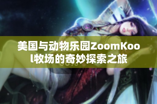 美国与动物乐园ZoomKool牧场的奇妙探索之旅