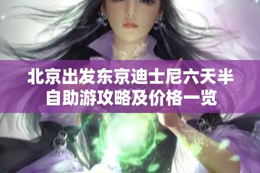 北京出发东京迪士尼六天半自助游攻略及价格一览