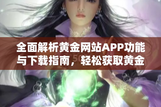 全面解析黄金网站APP功能与下载指南，轻松获取黄金资讯