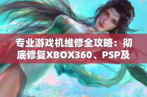 专业游戏机维修全攻略：彻底修复XBOX360、PSP及其他故障设备指南