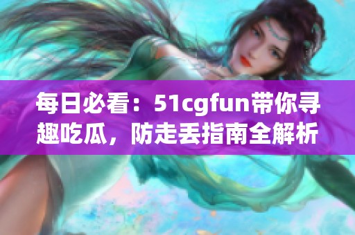 每日必看：51cgfun带你寻趣吃瓜，防走丢指南全解析