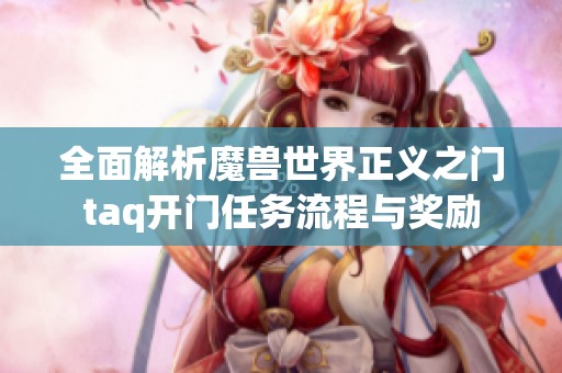 全面解析魔兽世界正义之门taq开门任务流程与奖励