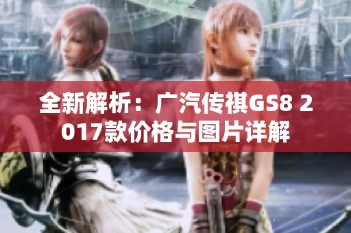 全新解析：广汽传祺GS8 2017款价格与图片详解