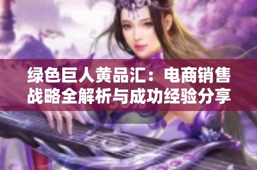 绿色巨人黄品汇：电商销售战略全解析与成功经验分享