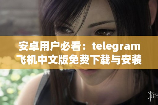 安卓用户必看：telegram飞机中文版免费下载与安装指南