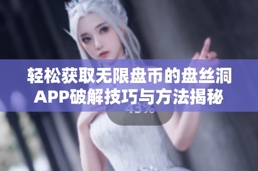 轻松获取无限盘币的盘丝洞APP破解技巧与方法揭秘