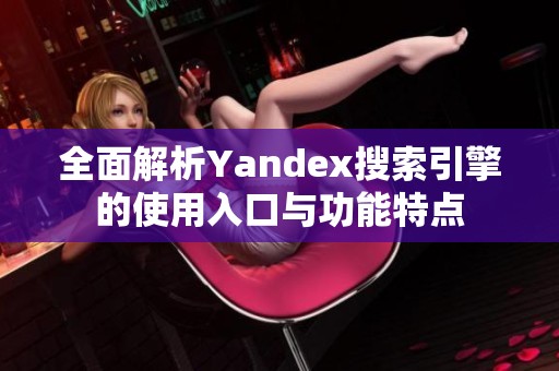 全面解析Yandex搜索引擎的使用入口与功能特点