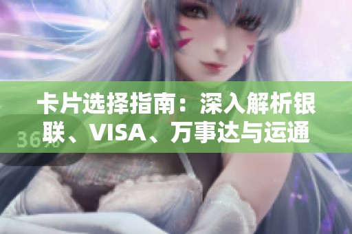 卡片选择指南：深入解析银联、VISA、万事达与运通的优势与福利