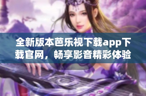 全新版本芭乐视下载app下载官网，畅享影音精彩体验