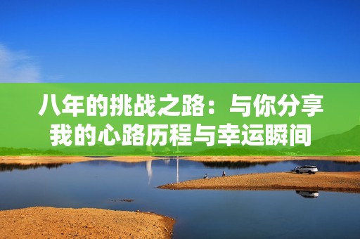 八年的挑战之路：与你分享我的心路历程与幸运瞬间