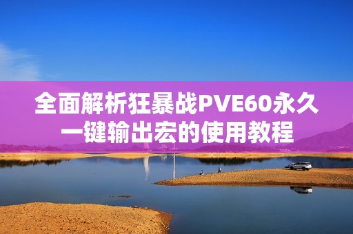 全面解析狂暴战PVE60永久一键输出宏的使用教程