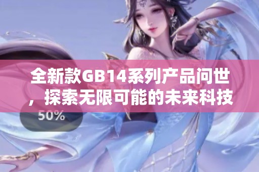 全新款GB14系列产品问世，探索无限可能的未来科技