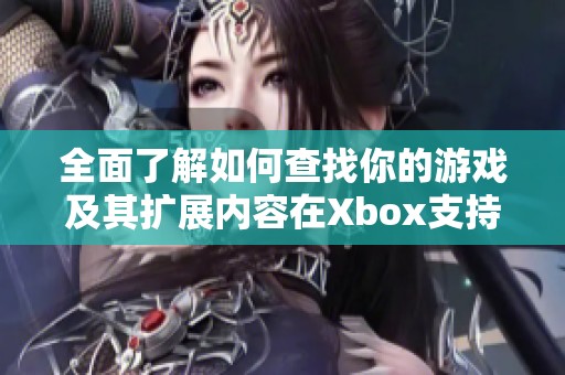 全面了解如何查找你的游戏及其扩展内容在Xbox支持平台的方法