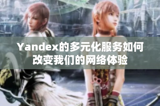 Yandex的多元化服务如何改变我们的网络体验