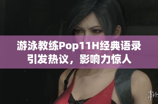 游泳教练Pop11H经典语录引发热议，影响力惊人