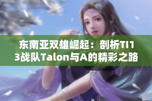 东南亚双雄崛起：剖析TI13战队Talon与A的精彩之路