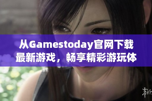 从Gamestoday官网下载最新游戏，畅享精彩游玩体验