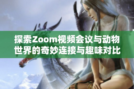 探索Zoom视频会议与动物世界的奇妙连接与趣味对比