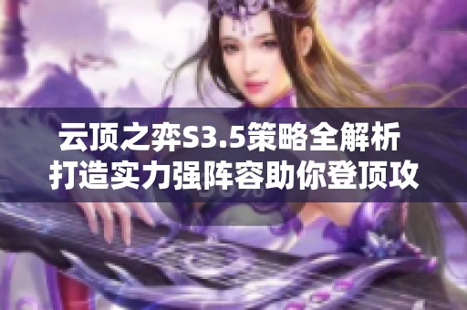 云顶之弈S3.5策略全解析 打造实力强阵容助你登顶攻略!