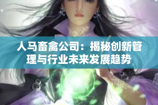 人马畜禽公司：揭秘创新管理与行业未来发展趋势