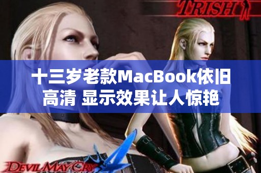 十三岁老款MacBook依旧高清 显示效果让人惊艳