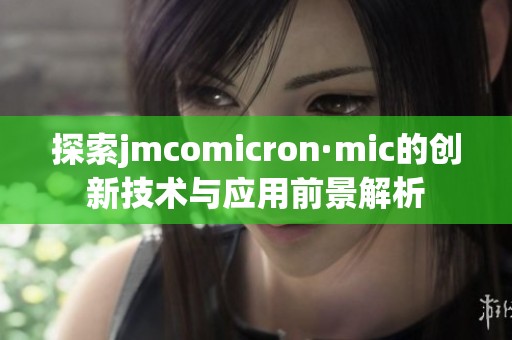 探索jmcomicron·mic的创新技术与应用前景解析