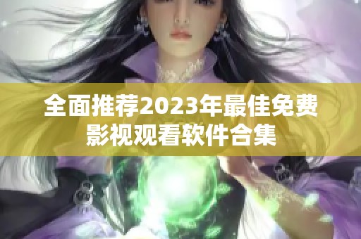 全面推荐2023年最佳免费影视观看软件合集