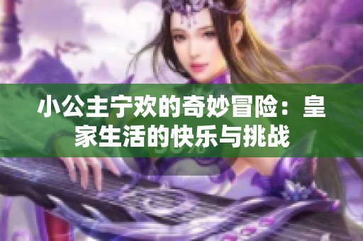 小公主宁欢的奇妙冒险：皇家生活的快乐与挑战