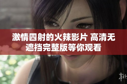 激情四射的火辣影片 高清无遮挡完整版等你观看