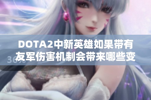 DOTA2中新英雄如果带有友军伤害机制会带来哪些变化和影响