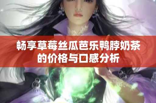 畅享草莓丝瓜芭乐鸭脖奶茶的价格与口感分析