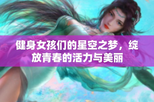 健身女孩们的星空之梦，绽放青春的活力与美丽