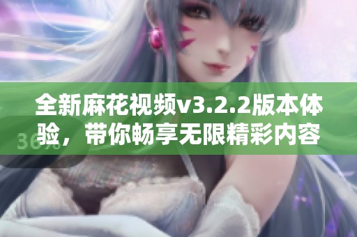 全新麻花视频v3.2.2版本体验，带你畅享无限精彩内容